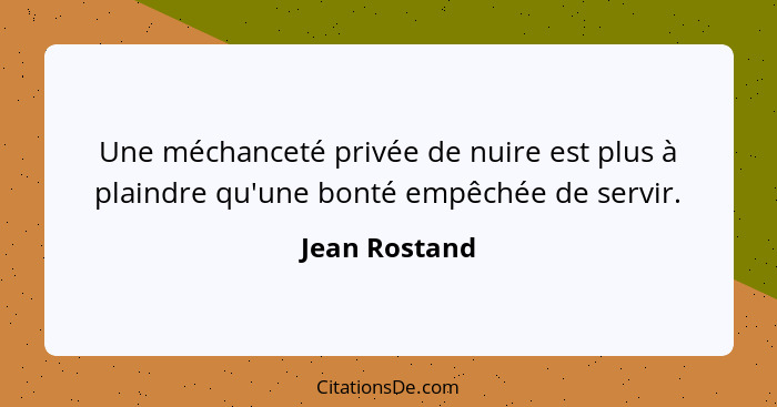 Une méchanceté privée de nuire est plus à plaindre qu'une bonté empêchée de servir.... - Jean Rostand