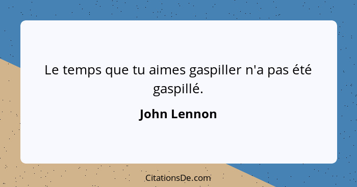 Le temps que tu aimes gaspiller n'a pas été gaspillé.... - John Lennon