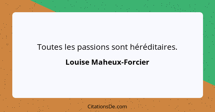 Toutes les passions sont héréditaires.... - Louise Maheux-Forcier
