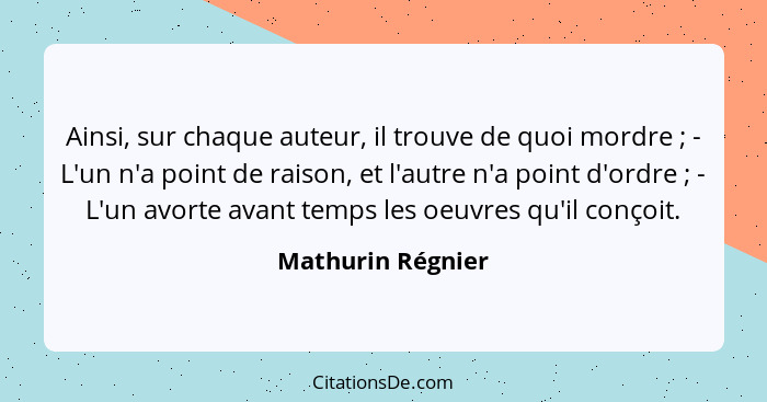 Ainsi, sur chaque auteur, il trouve de quoi mordre ; - L'un n'a point de raison, et l'autre n'a point d'ordre ; - L'un av... - Mathurin Régnier