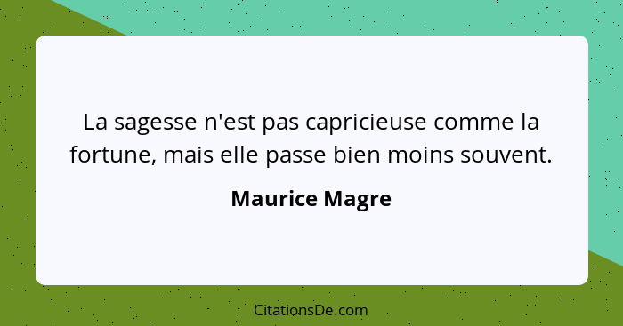 La sagesse n'est pas capricieuse comme la fortune, mais elle passe bien moins souvent.... - Maurice Magre