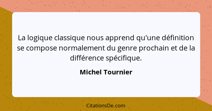 La logique classique nous apprend qu'une définition se compose normalement du genre prochain et de la différence spécifique.... - Michel Tournier