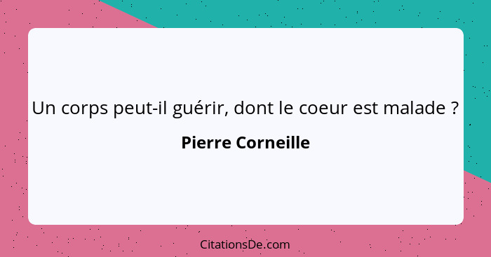 Un corps peut-il guérir, dont le coeur est malade ?... - Pierre Corneille