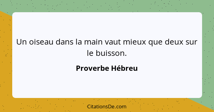 Un oiseau dans la main vaut mieux que deux sur le buisson.... - Proverbe Hébreu