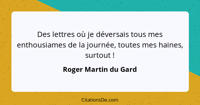 Des lettres où je déversais tous mes enthousiames de la journée, toutes mes haines, surtout !... - Roger Martin du Gard