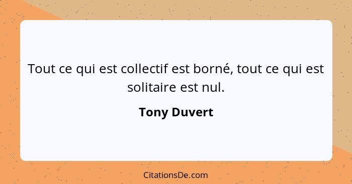 Tout ce qui est collectif est borné, tout ce qui est solitaire est nul.... - Tony Duvert