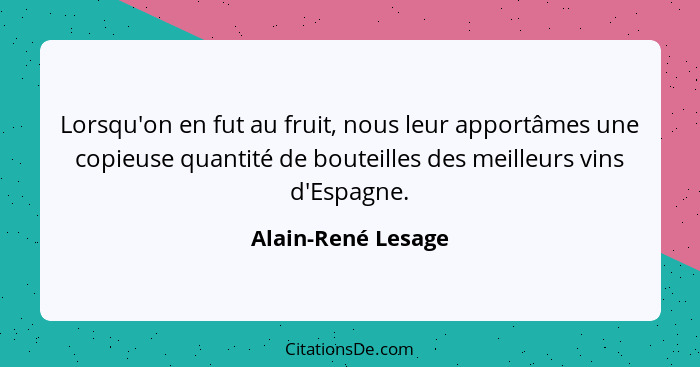 Lorsqu'on en fut au fruit, nous leur apportâmes une copieuse quantité de bouteilles des meilleurs vins d'Espagne.... - Alain-René Lesage