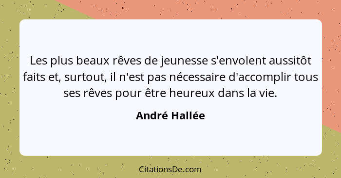 Les plus beaux rêves de jeunesse s'envolent aussitôt faits et, surtout, il n'est pas nécessaire d'accomplir tous ses rêves pour être he... - André Hallée