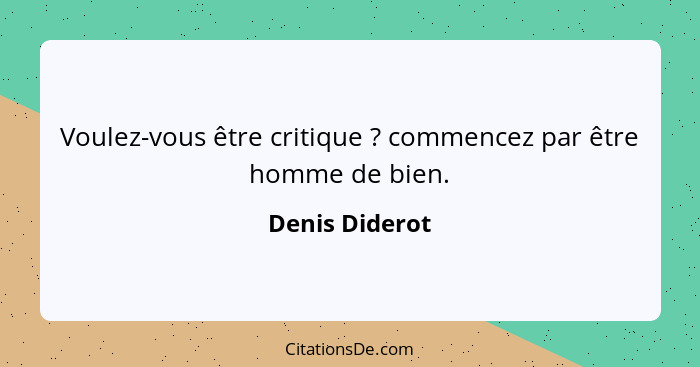 Voulez-vous être critique ? commencez par être homme de bien.... - Denis Diderot