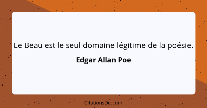 Le Beau est le seul domaine légitime de la poésie.... - Edgar Allan Poe