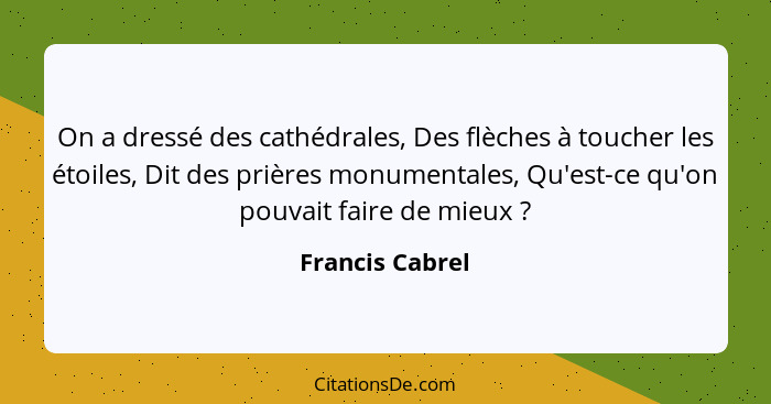 On a dressé des cathédrales, Des flèches à toucher les étoiles, Dit des prières monumentales, Qu'est-ce qu'on pouvait faire de mieux&... - Francis Cabrel