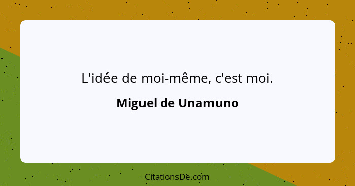 L'idée de moi-même, c'est moi.... - Miguel de Unamuno