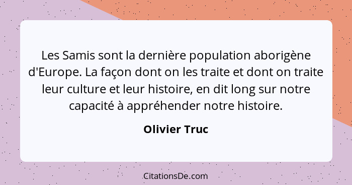 Les Samis sont la dernière population aborigène d'Europe. La façon dont on les traite et dont on traite leur culture et leur histoire,... - Olivier Truc