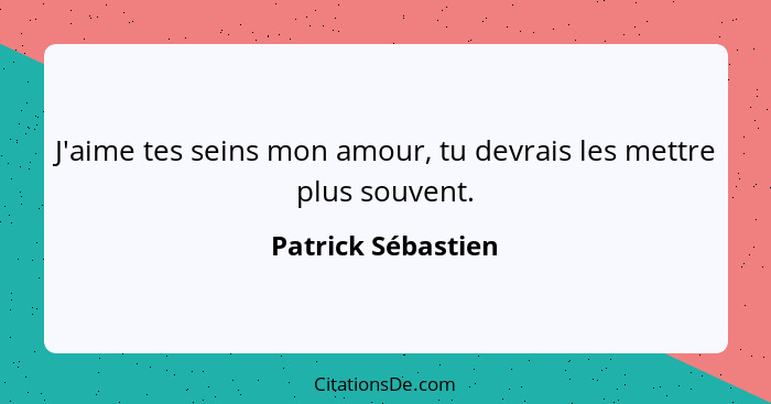 J'aime tes seins mon amour, tu devrais les mettre plus souvent.... - Patrick Sébastien