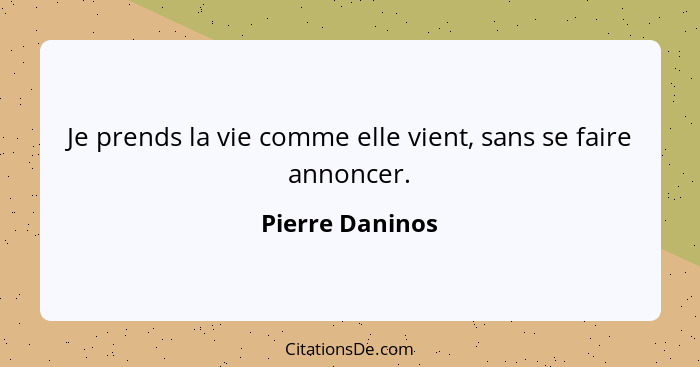 Je prends la vie comme elle vient, sans se faire annoncer.... - Pierre Daninos