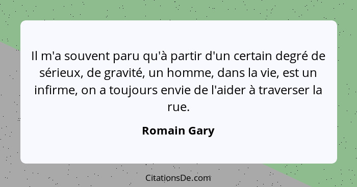 Il m'a souvent paru qu'à partir d'un certain degré de sérieux, de gravité, un homme, dans la vie, est un infirme, on a toujours envie de... - Romain Gary