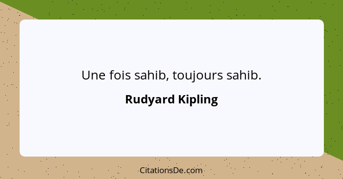 Une fois sahib, toujours sahib.... - Rudyard Kipling