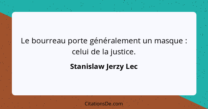 Le bourreau porte généralement un masque : celui de la justice.... - Stanislaw Jerzy Lec