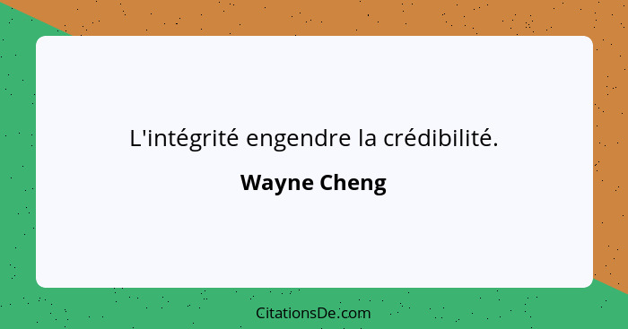 L'intégrité engendre la crédibilité.... - Wayne Cheng