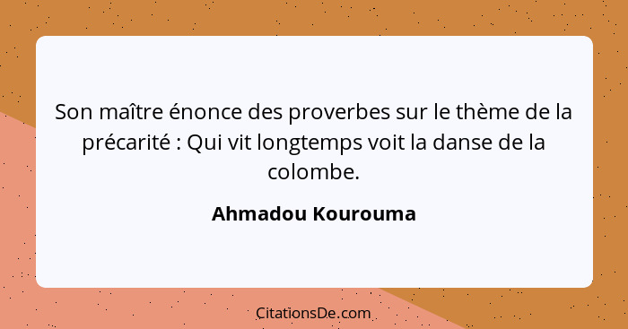 Son maître énonce des proverbes sur le thème de la précarité : Qui vit longtemps voit la danse de la colombe.... - Ahmadou Kourouma