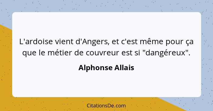 L'ardoise vient d'Angers, et c'est même pour ça que le métier de couvreur est si "dangéreux".... - Alphonse Allais
