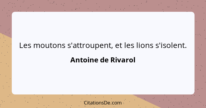Les moutons s'attroupent, et les lions s'isolent.... - Antoine de Rivarol