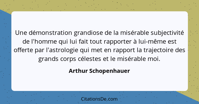 Une démonstration grandiose de la misérable subjectivité de l'homme qui lui fait tout rapporter à lui-même est offerte par l'ast... - Arthur Schopenhauer