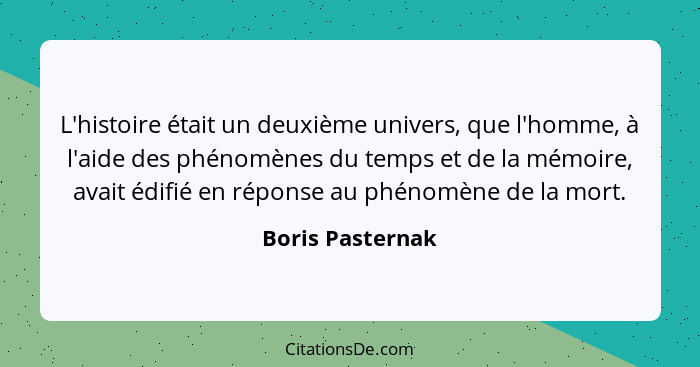 L'histoire était un deuxième univers, que l'homme, à l'aide des phénomènes du temps et de la mémoire, avait édifié en réponse au phé... - Boris Pasternak