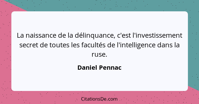 La naissance de la délinquance, c'est l'investissement secret de toutes les facultés de l'intelligence dans la ruse.... - Daniel Pennac