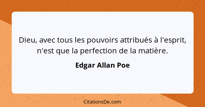 Dieu, avec tous les pouvoirs attribués à l'esprit, n'est que la perfection de la matière.... - Edgar Allan Poe