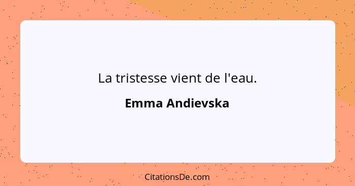 La tristesse vient de l'eau.... - Emma Andievska