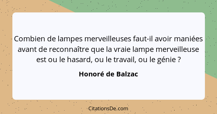 Combien de lampes merveilleuses faut-il avoir maniées avant de reconnaître que la vraie lampe merveilleuse est ou le hasard, ou le... - Honoré de Balzac