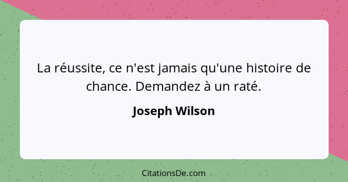 La réussite, ce n'est jamais qu'une histoire de chance. Demandez à un raté.... - Joseph Wilson