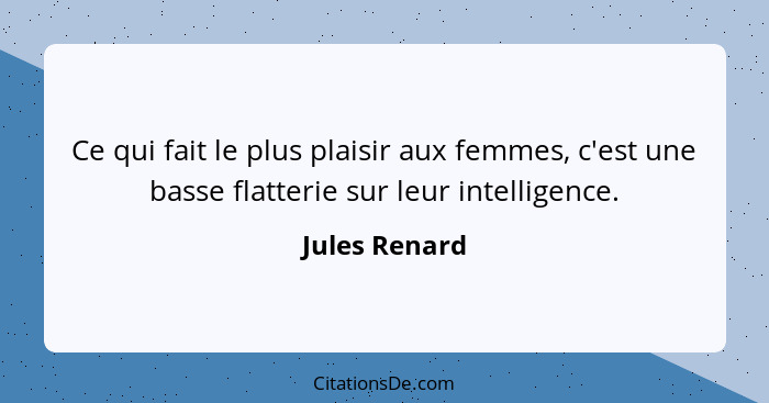 Ce qui fait le plus plaisir aux femmes, c'est une basse flatterie sur leur intelligence.... - Jules Renard