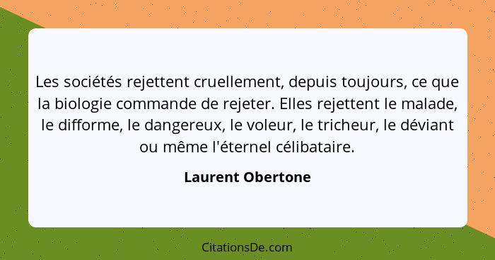 Les sociétés rejettent cruellement, depuis toujours, ce que la biologie commande de rejeter. Elles rejettent le malade, le difforme... - Laurent Obertone