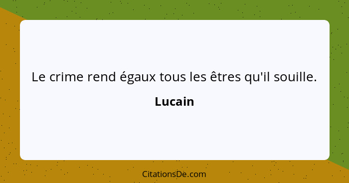 Le crime rend égaux tous les êtres qu'il souille.... - Lucain