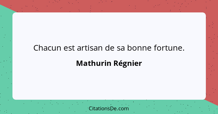 Chacun est artisan de sa bonne fortune.... - Mathurin Régnier