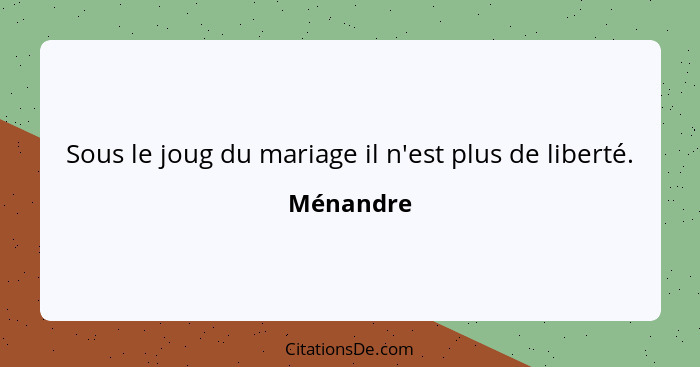 Sous le joug du mariage il n'est plus de liberté.... - Ménandre