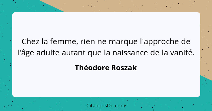 Chez la femme, rien ne marque l'approche de l'âge adulte autant que la naissance de la vanité.... - Théodore Roszak