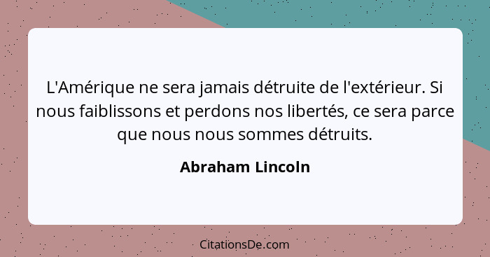 L'Amérique ne sera jamais détruite de l'extérieur. Si nous faiblissons et perdons nos libertés, ce sera parce que nous nous sommes d... - Abraham Lincoln