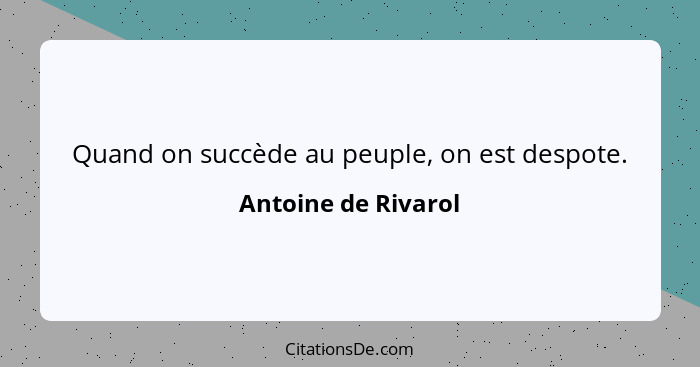 Quand on succède au peuple, on est despote.... - Antoine de Rivarol