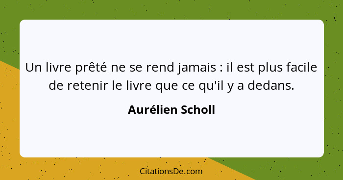 Un livre prêté ne se rend jamais : il est plus facile de retenir le livre que ce qu'il y a dedans.... - Aurélien Scholl