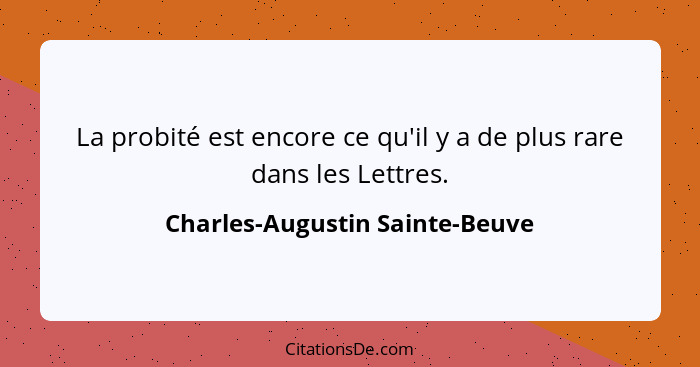 La probité est encore ce qu'il y a de plus rare dans les Lettres.... - Charles-Augustin Sainte-Beuve