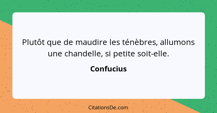 Plutôt que de maudire les ténèbres, allumons une chandelle, si petite soit-elle.... - Confucius