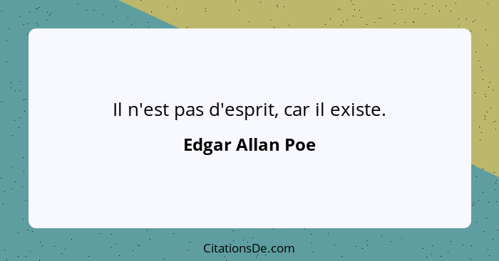 Il n'est pas d'esprit, car il existe.... - Edgar Allan Poe