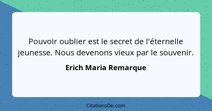 Pouvoir oublier est le secret de l'éternelle jeunesse. Nous devenons vieux par le souvenir.... - Erich Maria Remarque