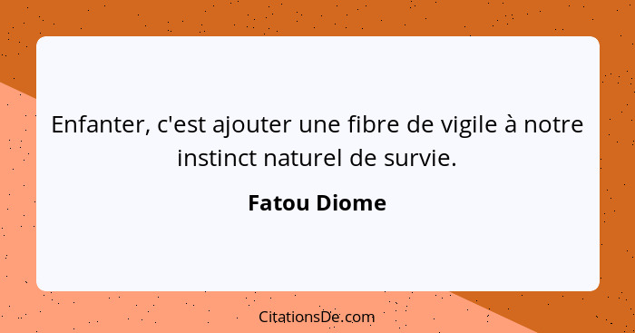 Enfanter, c'est ajouter une fibre de vigile à notre instinct naturel de survie.... - Fatou Diome
