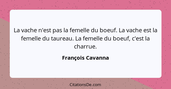 La vache n'est pas la femelle du boeuf. La vache est la femelle du taureau. La femelle du boeuf, c'est la charrue.... - François Cavanna