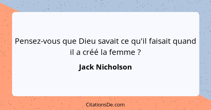 Pensez-vous que Dieu savait ce qu'il faisait quand il a créé la femme ?... - Jack Nicholson