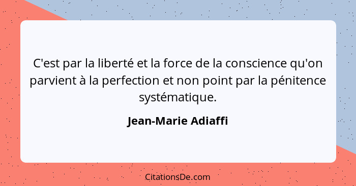 C'est par la liberté et la force de la conscience qu'on parvient à la perfection et non point par la pénitence systématique.... - Jean-Marie Adiaffi